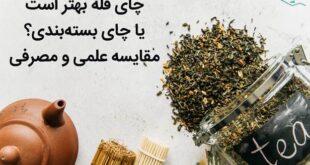 چای فله بهتر است یا چای بسته‌بندی؟ مقایسه علمی و مصرفی